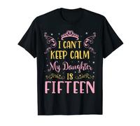 I Can't Keep Calm My Daughter Is 15 Years Old Happy Birthday T-Shirt
