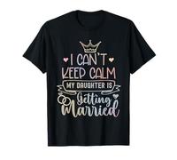 I Can't Keep Calm My daughter is Getting Married Wedding T-Shirt