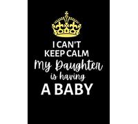 I can't keep calm, my daughter is having a baby: Lined Notebook, Journal , gift for future grandparents, grandma, grandpa, grandad, nanna - More useful than a card