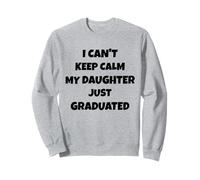 I Can't Keep Calm My Daughter Just Graduated Sweatshirt