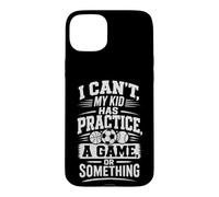I CAN'T, MY KID HAS PRACTICE, A GAME, OR SOMETHING Case for iPhone 15 Plus