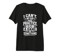 I Can't, My Kid HAS Practice, A Game, OR Something Premium T-Shirt
