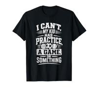 I Can't, My Kid HAS Practice, A Game, OR Something T-Shirt