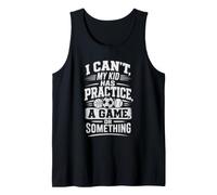 I Can't, My Kid HAS Practice, A Game, OR Something Tank Top