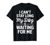 I Cant Stay Long My Dog is Waiting for Me Pet Enthusiast T-Shirt