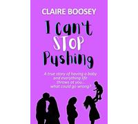 I Can't Stop Pushing: A true story of having a baby and everything life throws at you...what could go wrong?