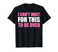 I Can't Wait for This to Be Over - Funny Saying Sarcastic T-Shirt
