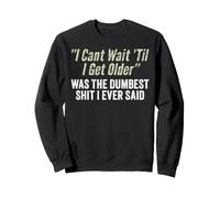 I Cant Wait Til I Get Older Was The Dumbest Shit I Ever Said Sweatshirt