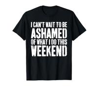 I Cant Wait To Be Ashamed Of What I Do This Weekend Shirt T-Shirt