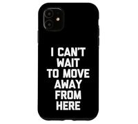 I Can't Wait To Move Away From Here - Funny Saying Sarcastic Case for iPhone 11