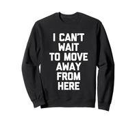 I Can't Wait To Move Away From Here - Funny Saying Sarcastic Sweatshirt