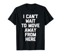 I Can't Wait to Move Away from Here - Funny Saying Sarcastic T-Shirt