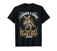 I Carried A Cross But You Can't Train Legs -Jesus T-Shirt