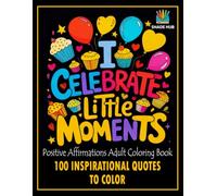 I Celebrate Little Moments: Positive Affirmations Adult Coloring Book | 100 Inspirational Quotes to Color: An Inspirational Adult Coloring Book for Stress Relief, Motivation, and Self-Confidence