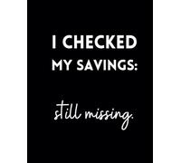 I Checked My Savings: Still Missing.: Funny Lined Journal / Sarcastic, Motivational Slogan Notebook / Life sayings Notepad/ 8.5x11 / Gift for ... Birthday, Secret Santa or any Special Day