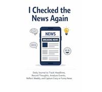 I Checked the News Again Notebook: Daily Journal to Track Headlines, Record Thoughts, Analyze Events, Reflect Weekly, and Capture Crazy or Funny News