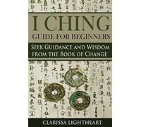 I Ching Guide for Beginners: S uidance and Wisdom from the Book of Change