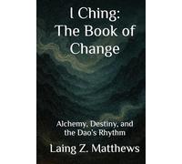 I Ching: The Book of Change: Alchemy, Destiny, and the Dao’s Rhythm