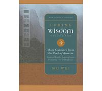 I Ching Wisdom - Volume Two: More Guidance from the Book of Answers, Universal Keys for Creating Peace, Prosperity, Love and Happiness: More Guidance from the Book of Changes: 2