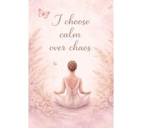 I Choose Calm Over Chaos: A Dot Grid Journal for Mindful Reflection: 110 Pages of Peaceful Space to Plan, Doodle, and Reflect