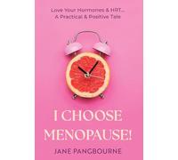 I Choose Menopause: Love Your Hormones & HRT...A Practical & Positive Tale