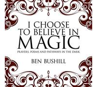 I Choose to Believe in Magic: Prayers, Poems and Pathways in the Dark
