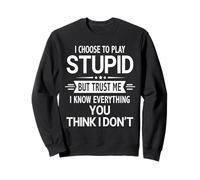 I Choose to Play Stupid but I Know Everything Sarcastic Sweatshirt