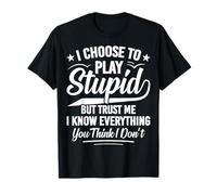 I Choose to Play Stupid but I Know Everything Sarcastic T-Shirt