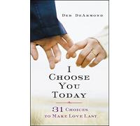 I Choose You Today: 31 Choices to Make Love Last