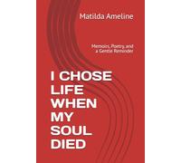 I CHOSE LIFE WHEN MY SOUL DIED: Memoirs, Poetry, and a Gentle Reminder