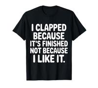 I Clapped Because It's Over Not Because I Liked It |- T-Shirt