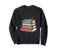 I Closed My Book To Be Here Design for Readers and Bookworms Sweatshirt