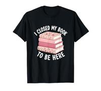 I Closed My Book to Be Here Floral Reader Funny Sarcastic T-Shirt