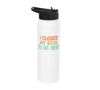 I Closed My Book to Be Here, Funny Book Lover Stainless Steel Insulated Water Bottle