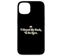I Closed My Book To Be Here Funny Quote for Readers Case for iPhone 13