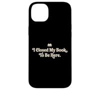I Closed My Book To Be Here Funny Quote for Readers Case for iPhone 14 Plus