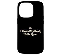 I Closed My Book To Be Here Funny Quote for Readers Case for iPhone 14 Pro