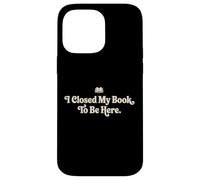 I Closed My Book To Be Here Funny Quote for Readers Case for iPhone 14 Pro Max