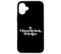 I Closed My Book To Be Here Funny Quote for Readers Case for iPhone 16 Plus