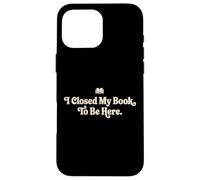 I Closed My Book To Be Here Funny Quote for Readers Case for iPhone 16 Pro Max