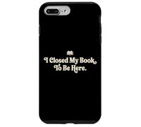 I Closed My Book To Be Here Funny Quote for Readers Case for iPhone 7 Plus/8 Plus