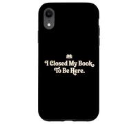 I Closed My Book To Be Here Funny Quote for Readers Case for iPhone XR