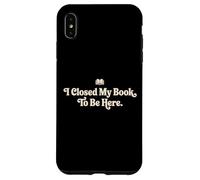 I Closed My Book To Be Here Funny Quote for Readers Case for iPhone XS Max