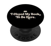 I Closed My Book To Be Here Funny Quote for Readers PopSockets Adhesive PopGrip