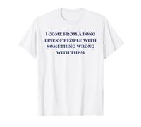 I Come From A Long Line Of People Something Wrong With Them T-Shirt