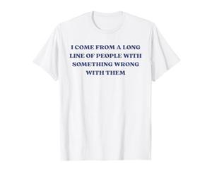 I Come From A Long Line Of People Something Wrong With Them T-Shirt