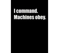 I command, Machines obey.: Journal Gift For Computer Coder, Software Engineer, Programmer, and Developer | Perfect Notebook to Write All Your Code ... With 120 Numbered BLANK Lined Pages