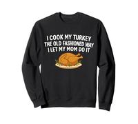 I Cook My Turkey The Old Fashioned Way I Let My Mom Do It Sweatshirt
