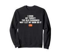 i Cook My Turkey The Old Fashioned Way i let My mom do it Sweatshirt