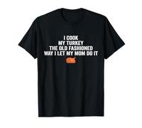 i Cook My Turkey The Old Fashioned Way i let My mom do it T-Shirt